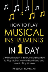 Title: How to Play Musical Instruments: In 1 Day - Bundle, Author: Preston Hoffman