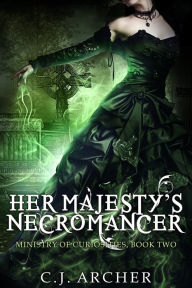 Title: Her Majesty's Necromancer (Book 2 in the Ministry of Curiosities series), Author: C. J. Archer