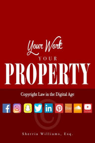 Title: Your Work Your Property: Copyright Law In The Digital Age, Author: SHERRIA WILLIAMS
