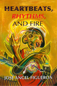 Title: Heartbeats, Rhythms, And Fire, Author: Jose Angel Figueroa