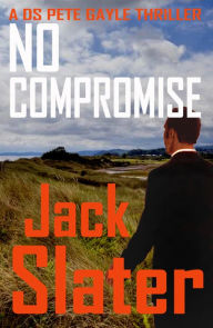 Title: No Compromise (DS Pete Gayle thrillers, Book 7), Author: Jack Slater