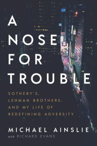 Title: A Nose for Trouble: Sothebys, Lehman Brothers, and My Life of Redefining Adversity, Author: Michael Ainslie