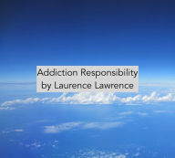 Title: Addiction Responsibility, Author: Laurence Lawrence