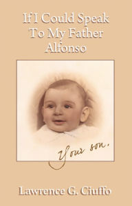 Title: If I Could Speak To My Father Alfonso, Author: Lawrence G. Ciuffo