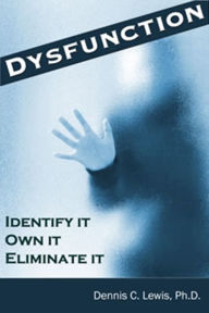 Title: Dysfunction: Identify It. Own It. Eliminate It., Author: Dennis C. Lewis