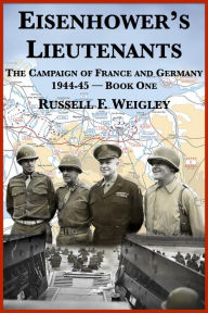 Title: Eisenhowers Lieutenants: The Campaigns of France and Germany, 1944-1945, Author: Russell F. Weigley