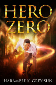 Title: Hero Zero, Author: Harambee K. Grey-Sun