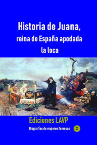 Title: Historia de Juana, reina de Espana apodada la loca, Author: Ediciones Lavp