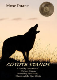 Title: Coyote Stands: A novel by the author of Last Chance, Something Substantial, Obama and the Dixie Chicks, Author: Mose Duane