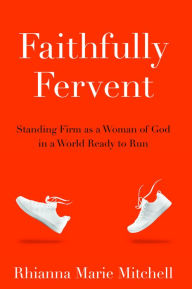 Title: Faithfully Fervent: Standing Firm as a Woman of God in a World Ready to Run, Author: Rhianna Mitchell
