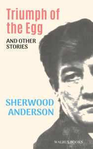 Title: Triumph of the Egg, Author: Sherwood Anderson