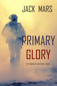 Title: Primary Glory: The Forging of Luke StoneBook #4 (an Action Thriller), Author: Jack Mars