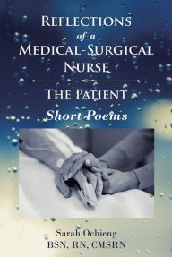 Title: Reflections of a Medical-Surgical Nurse; The Patient; Short Poems, Author: Sarah Ochieng BSN