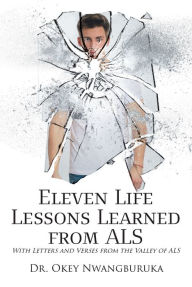 Title: Eleven Life Lessons Learned from ALS: With Letters and Verses from the Valley of ALS, Author: Dr. Okey Nwangburuka