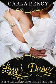 Title: Lizzy's Desires: An Erotic Variation of Pride & Prejudice, Author: Carla Bency