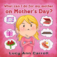 Title: What can I do for My Mother on Mother's Day?, Author: Lucy Ann Carroll