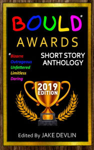 Title: BOULD* Awards 2019 Short Story Anthology: (*Bizarre, Outrageous, Unfettered, Limitless, Daring), Author: Jake Devlin