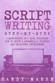 Title: Script Writing: Step-by-Step 3 Manuscripts in 1 Book, Author: Sandy Marsh