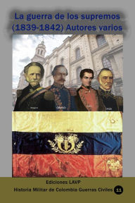 Title: La guerra de los supremos (1839-1842), Author: Ediciones Lavp
