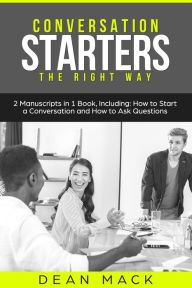 Title: Conversation Starters: The Right Way - Bundle: The Only 2 Books You Need to Master How to Start Conversations, Small Talk and Conversation Skills Today, Author: Dean Mack