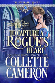 Title: To Capture A Rogue's Heart: A Second Chance Redeemable Rogue and Wallflower Regency Romance, Author: Collette Cameron