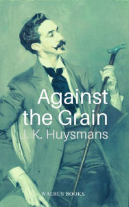 Title: Against the Grain, Author: J. -k. Huysmans
