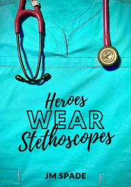 Title: Heroes Wear Stethoscopes, Author: Jm Spade