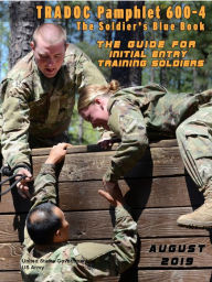 Title: TRADOC Pamphlet TP 600-4 The Soldiers Blue Book: The Guide for Initial Entry Soldiers August 2019, Author: United States Government Us Army