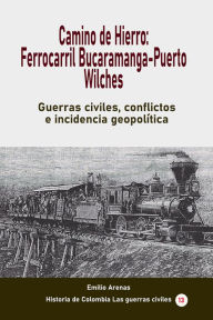 Title: Camino de Hierro: Ferrocarril Bucaramanga-Puerto Wilches, Author: Emilio Arenas