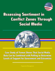 Title: Assessing Sentiment in Conflict Zones Through Social Media: Case Study of Yemen Shows That Social Media Data Can be Combined with Polling to Determine Levels of Support for Government and Extremists, Author: Progressive Management