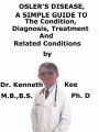 Osler's Disease, A Simple Guide To The Condition, Diagnosis, Treatment And Related Conditions
