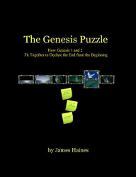 Title: The Genesis Puzzle: How Genesis 1 and 2 Fit Together to Declare the End from the Beginning, Author: James Haines