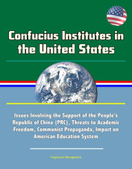 Title: Confucius Institutes in the United States: Issues Involving the Support of the People's Republic of China (PRC), Threats to Academic Freedom, Communist Propaganda, Impact on American Education System, Author: Progressive Management