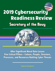 Title: 2019 Cybersecurity Readiness Review: Secretary of the Navy: After Significant Naval Data Losses, Five Critical Pillars - Culture, People, Structure, Processes, and Resources Battling Cyber Threats, Author: Progressive Management