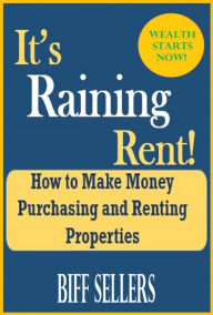 Title: It's Raining Rent How to Make Money Purchasing and Renting Properties, Author: Biff Sellers