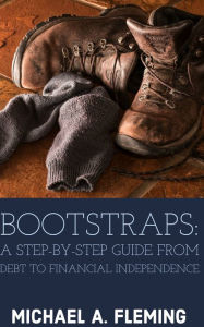 Title: Bootstraps: A Step-by-Step Guide from Debt to Financial Independence, Author: Michael Fleming