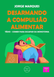 Title: Desarmando a Compulsão Alimentar - Tédio, monotonia da fome, Author: Jorge Marques