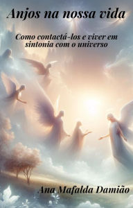 Title: Anjos na nossa vida - como contactá-los e viver em sintonia com o universo, Author: Ana Mafalda Damião