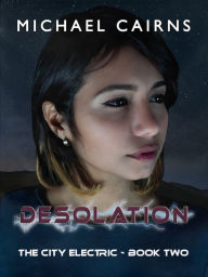 Title: Desolation: The City Electric Book Two, Author: Michael Cairns