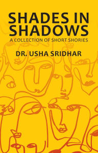 Title: Shades in Shadows: A Collection of Short Stories, Author: Dr. Usha Sridhar