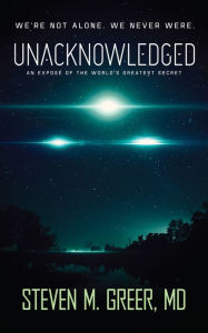 Title: Unacknowledged: An Expose of the World's Greatest Secret, Author: Dr. Steven Greer