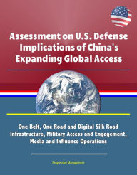 Title: Assessment on U.S. Defense Implications of China's Expanding Global Access: One Belt, One Road and Digital Silk Road Infrastructure, Military Access and Engagement, Media and Influence Operations, Author: Progressive Management