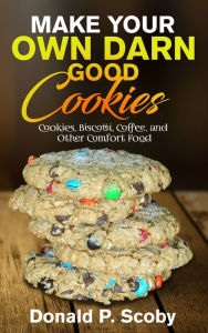 Title: Make Your Own Darn Good Cookies: Cookies, Biscotti, Coffee, and Other Comfort Food, Author: Donald Scoby