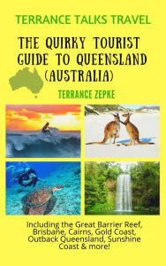 Title: Terrance Talks Travel: The Quirky Tourist Guide to Queensland, Australia (Including the Great Barrier Reef, Cairns, Brisbane, Gold Coast, Outback Queensland & More!), Author: Terrance Zepke