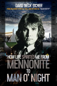 Title: How Life Spirited Me From Mennonite to Man O' Night, Author: David 'Beck' Eicher