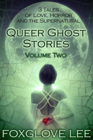 Title: Queer Ghost Stories Volume Two: 3 Tales of Love, Horror and the Supernatural, Author: Foxglove Lee