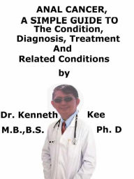 Title: Anal Cancer, A Simple Guide To The Condition, Diagnosis, Treatment And Related Conditions, Author: Kenneth Kee