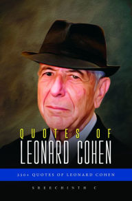 Title: Quotes of Leonard Cohen: 350+ Quotes of Leonard Cohen, Author: Sreechinth C