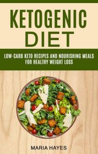 Title: Ketogenic Diet: Low Carb Keto Recipes And Nourishing Meals For Healthy Weight Loss, Author: Maria Hayes