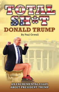 Title: Total Sh*t: An Excremental Essay About President Trump, Author: Paul Orwell